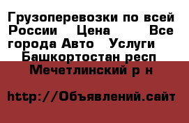 Грузоперевозки по всей России! › Цена ­ 33 - Все города Авто » Услуги   . Башкортостан респ.,Мечетлинский р-н